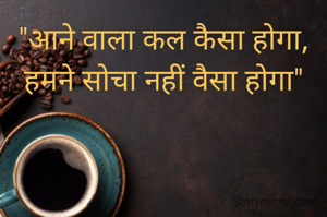 "आने वाला कल कैसा होगा, हमने सोचा नहीं वैसा होगा"