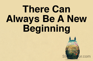 There Can Always Be A New Beginning