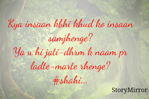 Kya insaan kbhi khud ko insaan samjhenge?
Ya u hi jati-dhrm k naam pr ladte-marte rhenge?
