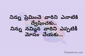 నిన్ను ప్రేమించే వారిని ఎనాటికీ ద్వేషించకు..
నిన్ను నమ్మిన వారిని ఎప్పటికీ మోసం చేయకు...