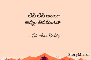 బేబీ బేబీ అంటూ
అన్నం తినమంటూ..

- Dinakar Reddy