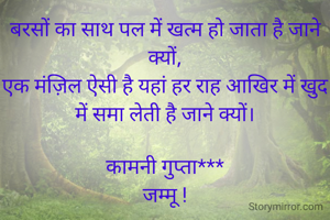 जाने क्यों... 

बरसों का साथ पल में खत्म हो जाता है जाने क्यों,
एक मंज़िल ऐसी है यहां हर राह आखिर में खुद में समा लेती है जाने क्यों।


#seedhibaat

कामनी गुप्ता***
जम्मू !