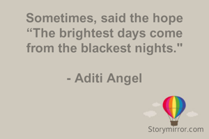 Sometimes, said the hope
“The brightest days come
from the blackest nights."

- Aditi Angel