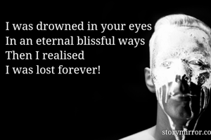 I was drowned in your eyes
In an eternal blissful ways
Then I realised
I was lost forever!