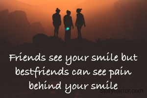 Friends see your smile but bestfriends can see pain behind your smile