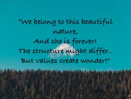 “We belong to this beautiful nature,
And she is forever!
The structure might differ..
But values create wonder!"