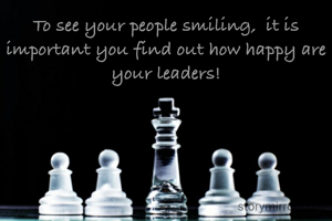 To see your people smiling,  it is important you find out how happy are your leaders!
 

 