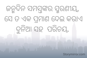ଜନ୍ମଦିନ ସମସ୍ତଙ୍କର ସ୍ମରଣୀୟ, 
ସେ ତ ଏକ ପ୍ରମାଣ ଦେଇ କରାଏ ଦୁନିଆ ସହ  ପରିଚୟ. 