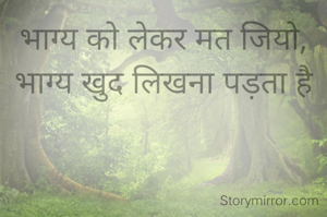 भाग्य को लेकर मत जियो, भाग्य खुद लिखना पड़ता है