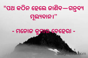 "ପଥ କଠିନ ହେଲେ ଜାଣିବ—ଗନ୍ତବ୍ୟ ମୂଲ୍ୟବାନ।”

- ମନୋଜ କୁମାର ବେହେରା -