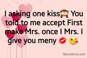 First Kiss❤️


I asking one kiss🙈 You told to me accept First make Mrs. once I Mrs. I give you meny 💋 😘 
