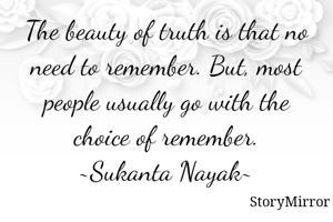 The beauty of truth is that no need to remember. But, most people usually go with the choice of remember.
~Sukanta Nayak~