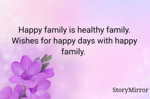 Happy family is healthy family. Wishes for happy days with happy family. 