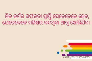 ନିଜ କର୍ମର ସଫଳତା ପ୍ରାପ୍ତି ସେତେବେଳେ ହେବ, ଯେତେବେଳେ ମଣିଷର ବନ୍ଦଥିବା ଆଖି ଖୋଲିଯିବ। 