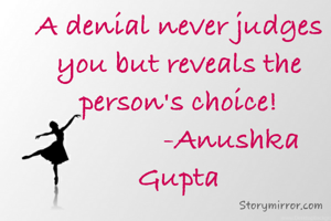 A denial never judges you but reveals the person's choice!
              -Anushka Gupta