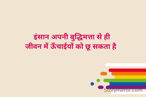 इंसान अपनी बुद्धिमत्ता से ही
जीवन में ऊँचाईयों को छू सकता है 