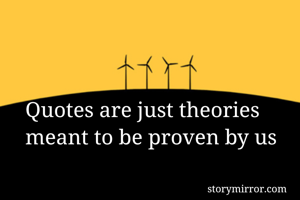Quotes are just theories meant to be proven by us