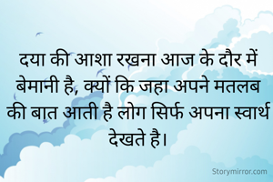 दया की आशा रखना आज के दौर में बेमानी है, क्यों कि जहा अपने मतलब की बात आती है लोग सिर्फ अपना स्वार्थ देखते है।