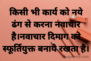 किसी भी कार्य को नये ढंग से करना नवाचार है।नवाचार दिमाग को स्फूर्तियुक्त बनाये रखता है।
