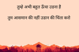 तुम्हे अभी बहुत ऊँचा उडना है 

तुम आसमान की नहीं उडान की चिंता करो 

