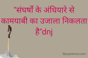"संघर्षों के अंधियारे से कामयाबी का उजाला निकलता है"dnj