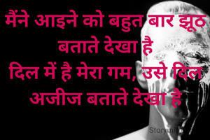 मैंने आइने को बहुत बार झूठ बताते देखा है
दिल में है मेरा गम, उसे दिल अजीज बताते देखा है