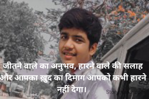 जीतने वाले का अनुभव, हारने वाले की सलाह और आपका ख़ुद का दिमाग आपको कभी हारने नहीं देगा। 