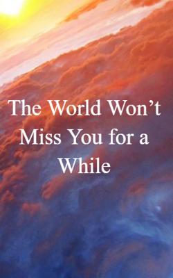 The World Won’t Miss You for a While