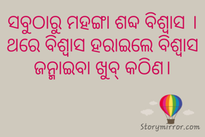 ସବୁଠାରୁ ମହଙ୍ଗା ଶବ୍ଦ ବିଶ୍ବାସ । ଥରେ ବିଶ୍ବାସ ହରାଇଲେ ବିଶ୍ବାସ ଜନ୍ମାଇବା ଖୁବ୍ କଠିଣ।