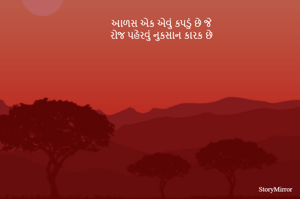 આળસ એક એવું કપડું છે જે 
રોજ પહેરવું નુકસાન કારક છે 