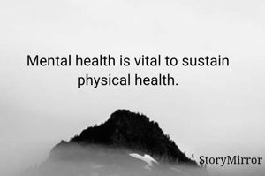 Mental health is vital to sustain physical health.