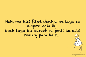 Nahi me kisi filmi duniya ke logo se inspire nahi hu 
kuch logo ko kareeb se janti hu uski reality pata hair.. 