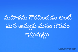 మహిళను గౌరవించడం అంటే మన అమ్మకు మనం గౌరవం ఇస్తున్నట్టు 