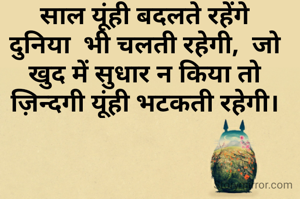 साल यूंही बदलते रहेंगे
दुनिया  भी चलती रहेगी,  जो खुद में सुधार न किया तो ज़िन्दगी यूंही भटकती रहेगी।