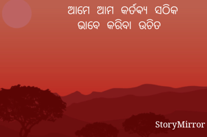 ଭଗବାନଙ୍କ କୃପା ଦୃଷ୍ଟି  ସଦା ସର୍ବଦା ଆମ ମଥାରେ ରହିଥାଏ
ଆମେ ଆମ କର୍ତଵ୍ୟ ସଠିକ
ଭାବେ କରିବା ଉଚିତ 