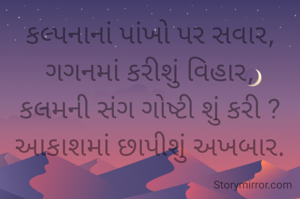 કલ્પનાનાં પાંખો પર સવાર,
ગગનમાં કરીશું વિહાર,
કલમની સંગ ગોષ્ટી શું કરી ?
આકાશમાં છાપીશું અખબાર.

""અમી""