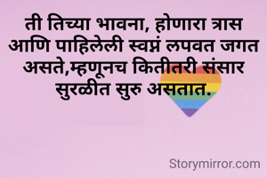 ती तिच्या भावना, होणारा त्रास आणि पाहिलेली स्वप्नं लपवत जगत असते,म्हणूनच कितीतरी संसार सुरळीत सुरु असतात.