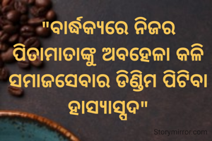 "ବାର୍ଦ୍ଧକ୍ୟରେ ନିଜର ପିତାମାତାଙ୍କୁ ଅବହେଳା କଳି ସମାଜସେବାର ଡିଣ୍ଡିମ ପିଟିବା ହାସ୍ୟାସ୍ପଦ"