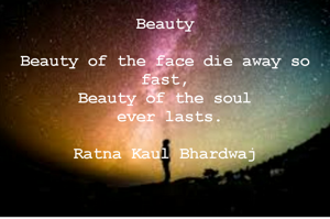 Beauty

Beauty of the face die away so fast,
Beauty of the soul
 ever lasts.

Ratna Kaul Bhardwaj

