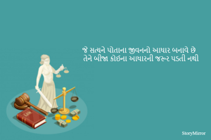 જે સત્યને પોતાના જીવનનો આધાર બનાવે છે 
તેને બીજા કોઈના આધારની જરૂર પડતી નથી