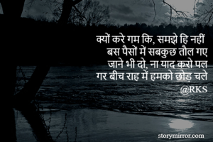 क्यों करे गम कि, समझे हि नहीं
बस पैसों में सबकुछ तौल गए
जाने भी दो, ना याद करो पल
गर बीच राह में हमको छोड़ चले
@RKS
