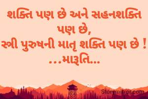 શક્તિ પણ છે અને સહનશક્તિ પણ છે,
સ્ત્રી પુરુષની માતૃ શક્તિ પણ છે !
...મારૂતિ...