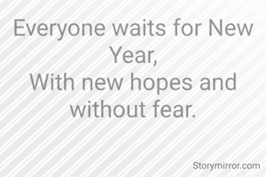 Everyone waits for New Year,
With new hopes and without fear.