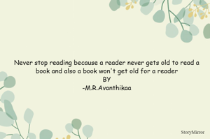 Never stop reading because a reader never gets old to read a book and also a book won't get old for a reader