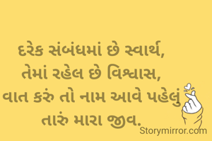 દરેક સંબંધમાં છે સ્વાર્થ,
તેમાં રહેલ છે વિશ્વાસ,
વાત કરું તો નામ આવે પહેલું
તારું મારા જીવ.