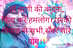 माॅं वाणी की वन्दना, नित्य करें हमलोग। उनकी किरपा से सभी,सॅंवरे सारे योग।।