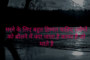 मरने के लिए बहुत हिम्मत चाहिए ।लोगों को बोलने में क्या जाता है कायर हैं जो मरते है