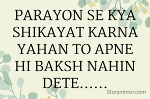 PARAYON SE KYA SHIKAYAT KARNA YAHAN TO APNE HI BAKSH NAHIN DETE......