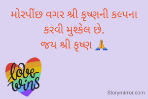 મોરપીંછ વગર શ્રી કૃષ્ણની કલ્પના કરવી મુશ્કેલ છે.
જય શ્રી કૃષ્ણ 🙏