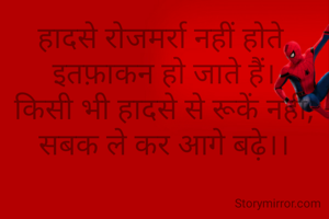 हादसे रोजमर्रा नहीं होते,
इतफ़ाकन हो जाते हैं।
किसी भी हादसे से रूकें नहीं,
सबक ले कर आगे बढ़े।।

